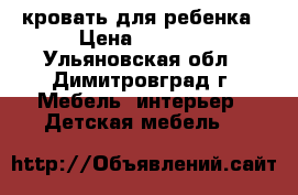 кровать для ребенка › Цена ­ 1 300 - Ульяновская обл., Димитровград г. Мебель, интерьер » Детская мебель   